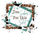Too Sober For This Sh*t UV DTF Decal